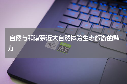  自然与和谐亲近大自然体验生态旅游的魅力