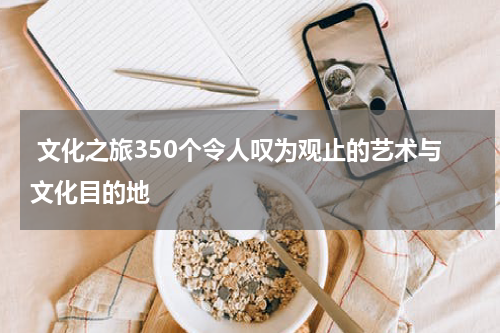  文化之旅350个令人叹为观止的艺术与文化目的地