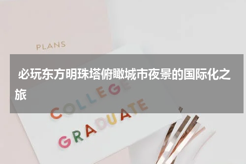  必玩东方明珠塔俯瞰城市夜景的国际化之旅