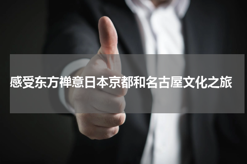  感受东方禅意日本京都和名古屋文化之旅