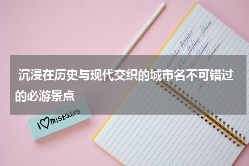  沉浸在历史与现代交织的城市名不可错过的必游景点