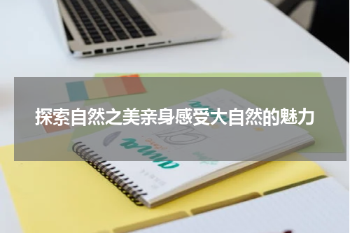 探索自然之美亲身感受大自然的魅力