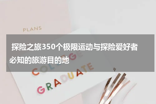  探险之旅350个极限运动与探险爱好者必知的旅游目的地