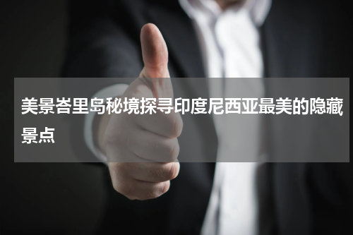 美景峇里岛秘境探寻印度尼西亚最美的隐藏景点