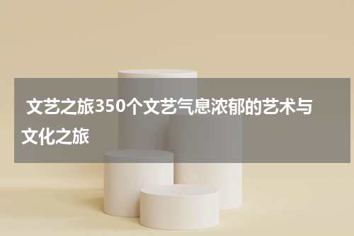  文艺之旅350个文艺气息浓郁的艺术与文化之旅