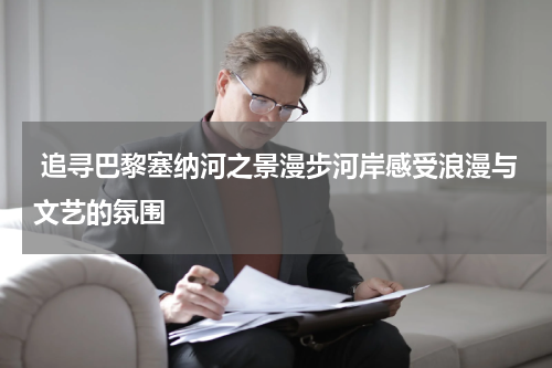  追寻巴黎塞纳河之景漫步河岸感受浪漫与文艺的氛围