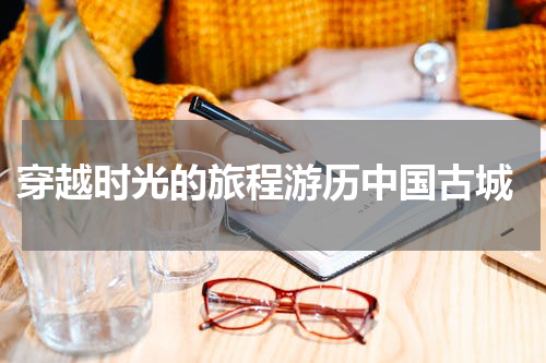 穿越时光的旅程游历中国古城