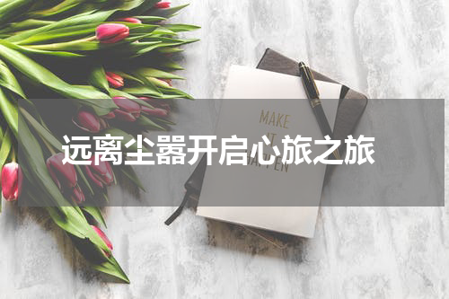  远离尘嚣开启心旅之旅