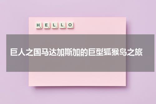  巨人之国马达加斯加的巨型狐猴岛之旅