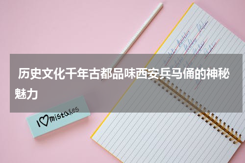  历史文化千年古都品味西安兵马俑的神秘魅力