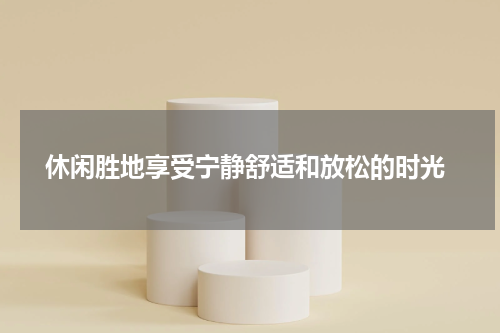  休闲胜地享受宁静舒适和放松的时光
