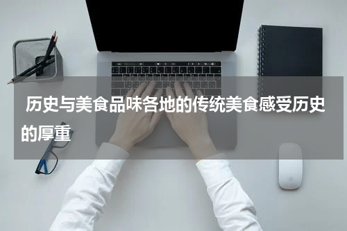  历史与美食品味各地的传统美食感受历史的厚重
