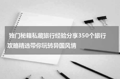  独门秘籍私藏旅行经验分享350个旅行攻略精选带你玩转异国风情