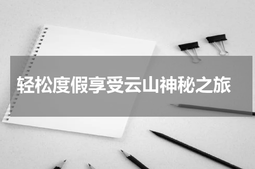  轻松度假享受云山神秘之旅