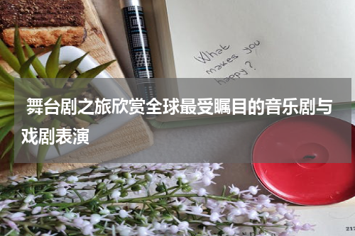  舞台剧之旅欣赏全球最受瞩目的音乐剧与戏剧表演