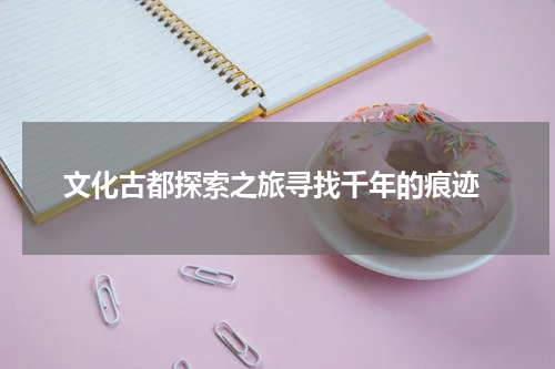  文化古都探索之旅寻找千年的痕迹