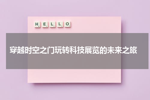  穿越时空之门玩转科技展览的未来之旅