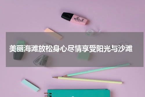  美丽海滩放松身心尽情享受阳光与沙滩
