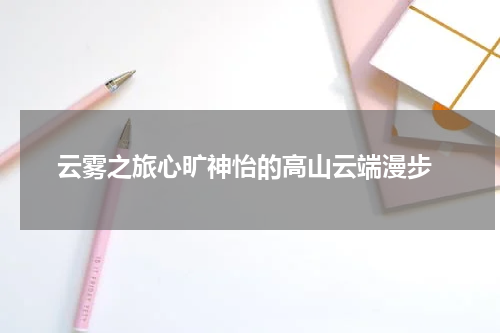  云雾之旅心旷神怡的高山云端漫步