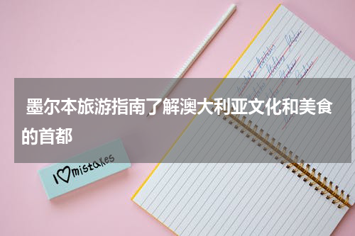  墨尔本旅游指南了解澳大利亚文化和美食的首都