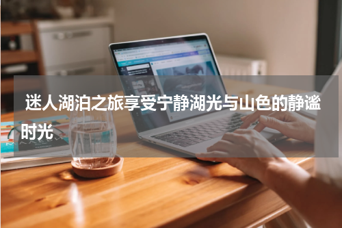  迷人湖泊之旅享受宁静湖光与山色的静谧时光