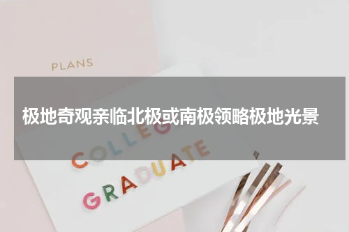  极地奇观亲临北极或南极领略极地光景