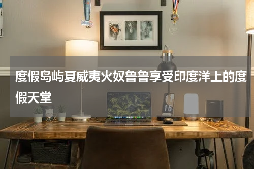度假岛屿夏威夷火奴鲁鲁享受印度洋上的度假天堂