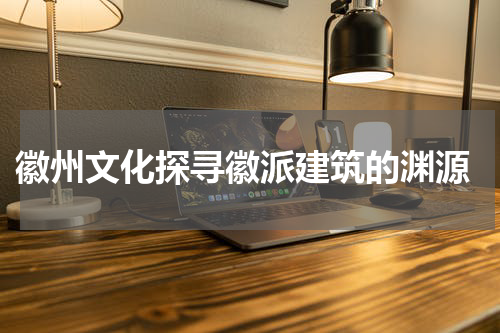  徽州文化探寻徽派建筑的渊源