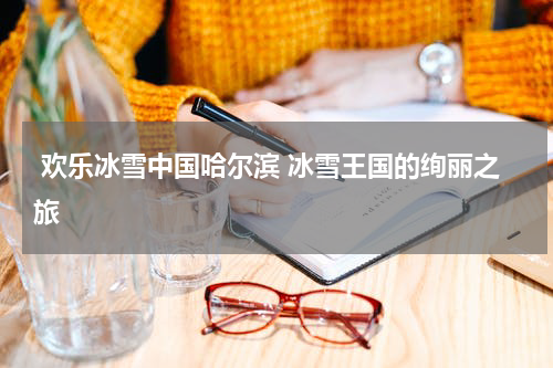  欢乐冰雪中国哈尔滨 冰雪王国的绚丽之旅