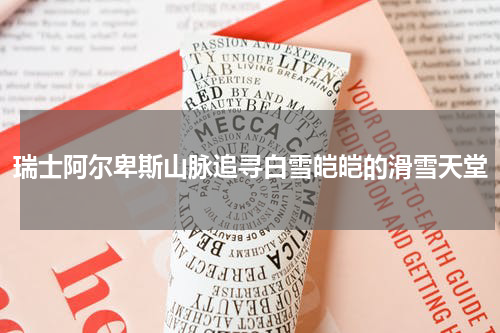 瑞士阿尔卑斯山脉追寻白雪皑皑的滑雪天堂