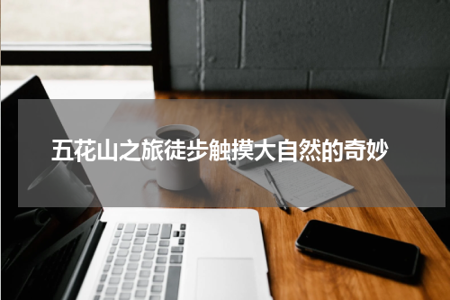  五花山之旅徒步触摸大自然的奇妙
