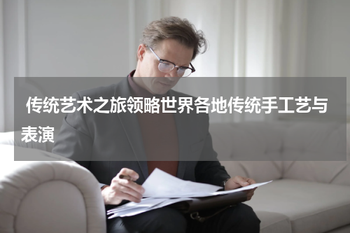  传统艺术之旅领略世界各地传统手工艺与表演