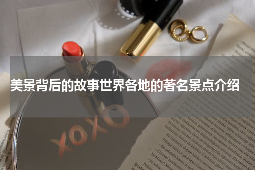  美景背后的故事世界各地的著名景点介绍