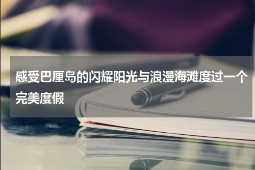 感受巴厘岛的闪耀阳光与浪漫海滩度过一个完美度假