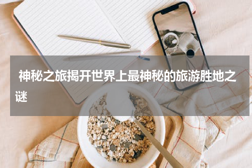  神秘之旅揭开世界上最神秘的旅游胜地之谜