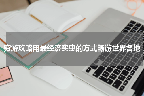 穷游攻略用最经济实惠的方式畅游世界各地
