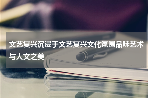 文艺复兴沉浸于文艺复兴文化氛围品味艺术与人文之美