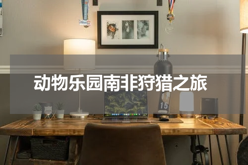  动物乐园南非狩猎之旅