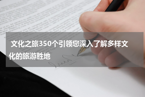  文化之旅350个引领您深入了解多样文化的旅游胜地