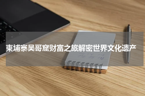  柬埔寨吴哥窟财富之旅解密世界文化遗产