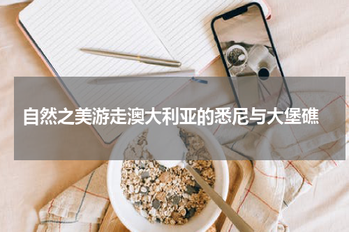  自然之美游走澳大利亚的悉尼与大堡礁