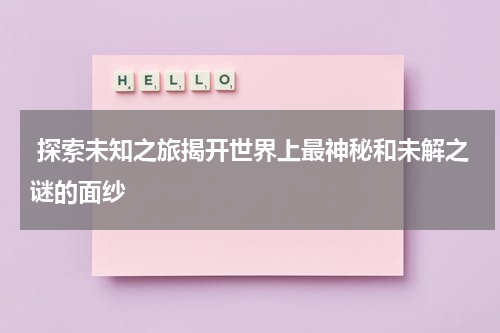  探索未知之旅揭开世界上最神秘和未解之谜的面纱