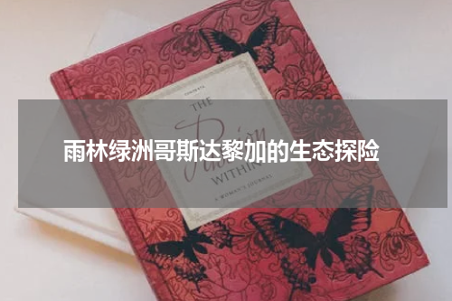  雨林绿洲哥斯达黎加的生态探险