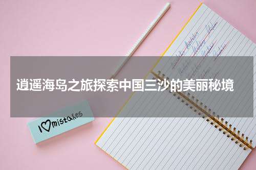  逍遥海岛之旅探索中国三沙的美丽秘境