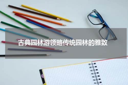  古典园林游领略传统园林的雅致