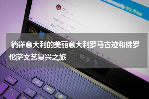  徜徉意大利的美丽意大利罗马古迹和佛罗伦萨文艺复兴之旅