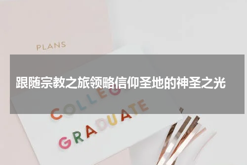  跟随宗教之旅领略信仰圣地的神圣之光