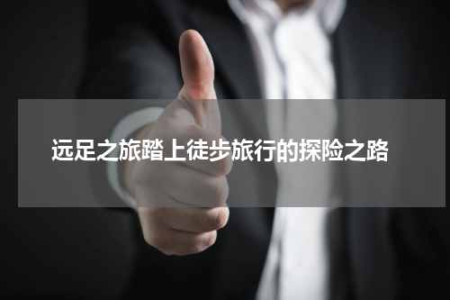  远足之旅踏上徒步旅行的探险之路