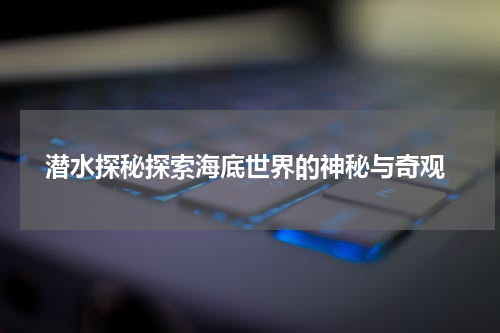  潜水探秘探索海底世界的神秘与奇观