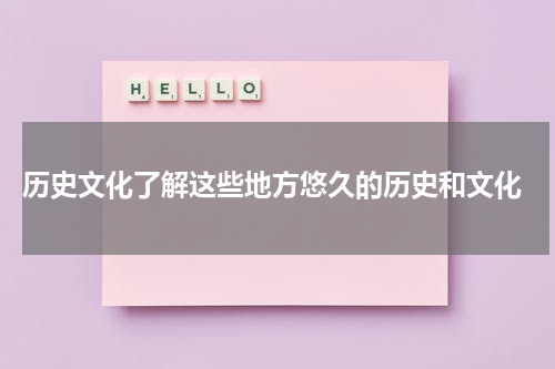  历史文化了解这些地方悠久的历史和文化